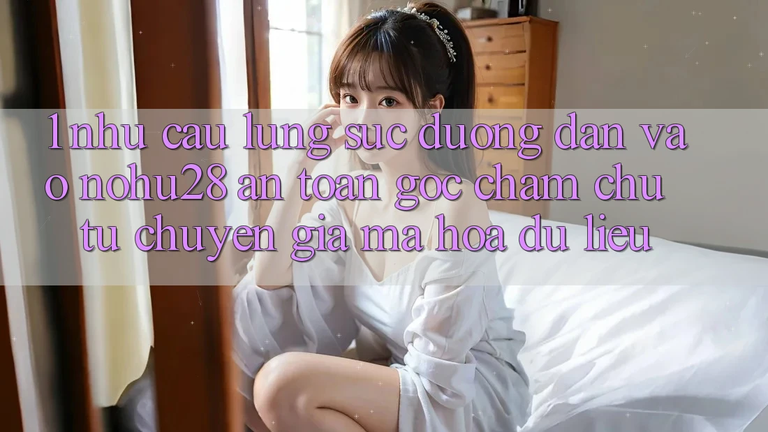 1. Nhu Cầu Lùng sục Đường dẫn Vào Nohu28 An Toàn - Góc Chăm chú Từ Chuyên Gia Mã hóa dữ liệu
