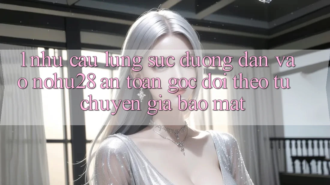 1. Nhu Cầu Lùng sục Đường dẫn Vào Nohu28 An Toàn - Góc Dõi theo Từ Chuyên Gia Bảo Mật 1. Nhu Cầu Lùng sục Đường dẫn Vào Nohu28 An Toàn - Góc Dõi theo Từ Chuyên Gia Bảo Mật