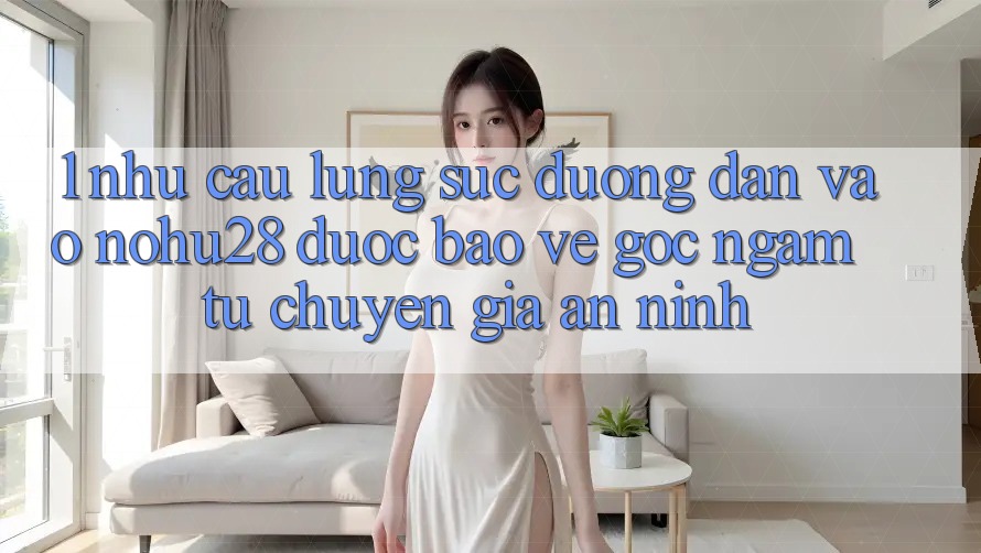 1. Nhu Cầu Lùng sục Đường dẫn Vào Nohu28 Được bảo vệ - Góc Ngắm Từ Chuyên Gia An ninh
