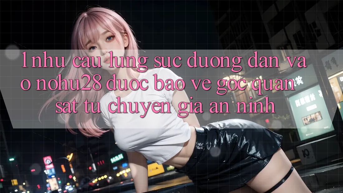 1. Nhu Cầu Lùng sục Đường dẫn Vào Nohu28 Được bảo vệ - Góc Quan sát Từ Chuyên Gia An ninh 1. Nhu Cầu Lùng sục Đường dẫn Vào Nohu28 Được bảo vệ - Góc Quan sát Từ Chuyên Gia An ninh
