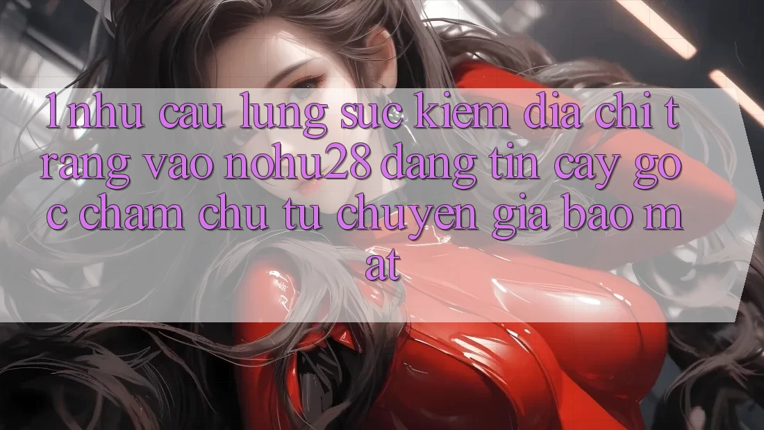 1. Nhu Cầu Lùng sục Kiếm Địa chỉ trang Vào Nohu28 Đáng tin cậy - Góc Chăm chú Từ Chuyên Gia Bảo Mật 1. Nhu Cầu Lùng sục Kiếm Địa chỉ trang Vào Nohu28 Đáng tin cậy - Góc Chăm chú Từ Chuyên Gia Bảo Mật