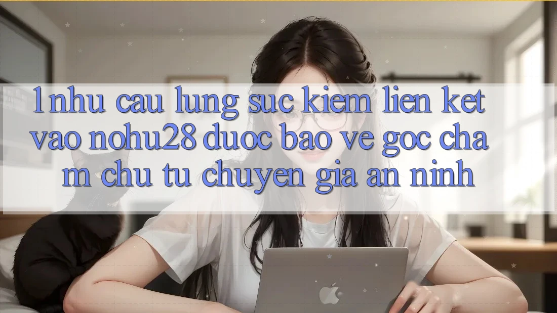 1. Nhu Cầu Lùng sục Kiếm Liên kết Vào Nohu28 Được bảo vệ - Góc Chăm chú Từ Chuyên Gia An ninh