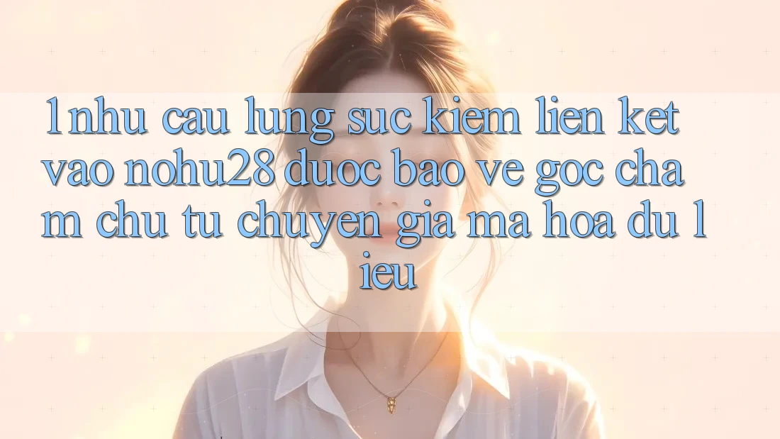 1. Nhu Cầu Lùng sục Kiếm Liên kết Vào Nohu28 Được bảo vệ - Góc Chăm chú Từ Chuyên Gia Mã hóa dữ liệu