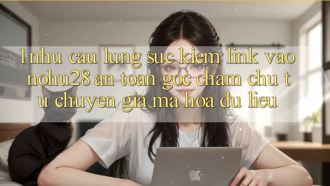 1. Nhu Cầu Lùng sục Kiếm Link Vào Nohu28 An Toàn - Góc Chăm chú Từ Chuyên Gia Mã hóa dữ liệu