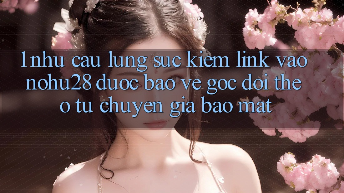 1. Nhu Cầu Lùng sục Kiếm Link Vào Nohu28 Được bảo vệ - Góc Dõi theo Từ Chuyên Gia Bảo Mật 1. Nhu Cầu Lùng sục Kiếm Link Vào Nohu28 Được bảo vệ - Góc Dõi theo Từ Chuyên Gia Bảo Mật