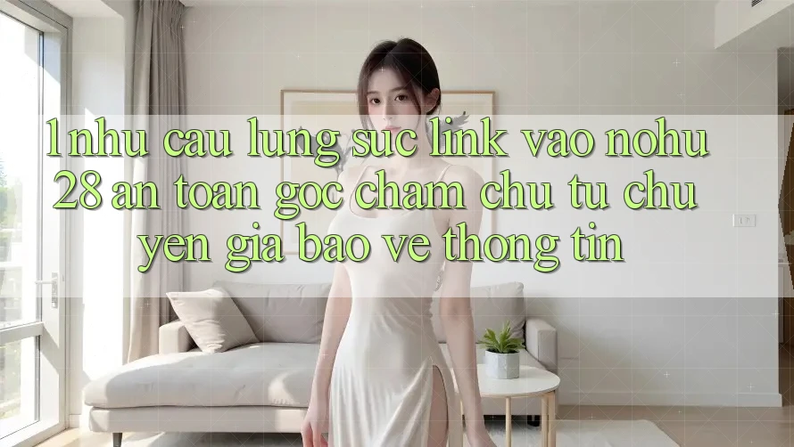 1. Nhu Cầu Lùng sục Link Vào Nohu28 An Toàn - Góc Chăm chú Từ Chuyên Gia Bảo vệ thông tin