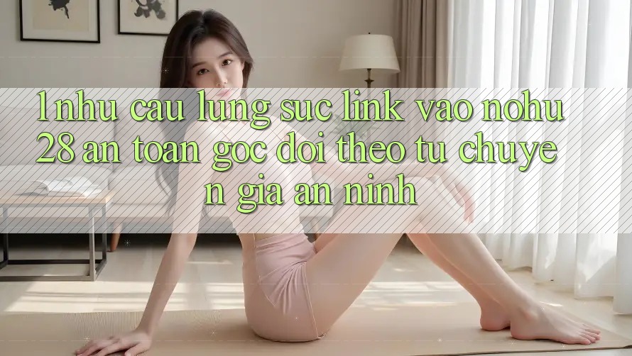 1. Nhu Cầu Lùng sục Link Vào Nohu28 An Toàn - Góc Dõi theo Từ Chuyên Gia An ninh 1. Nhu Cầu Lùng sục Link Vào Nohu28 An Toàn - Góc Dõi theo Từ Chuyên Gia An ninh