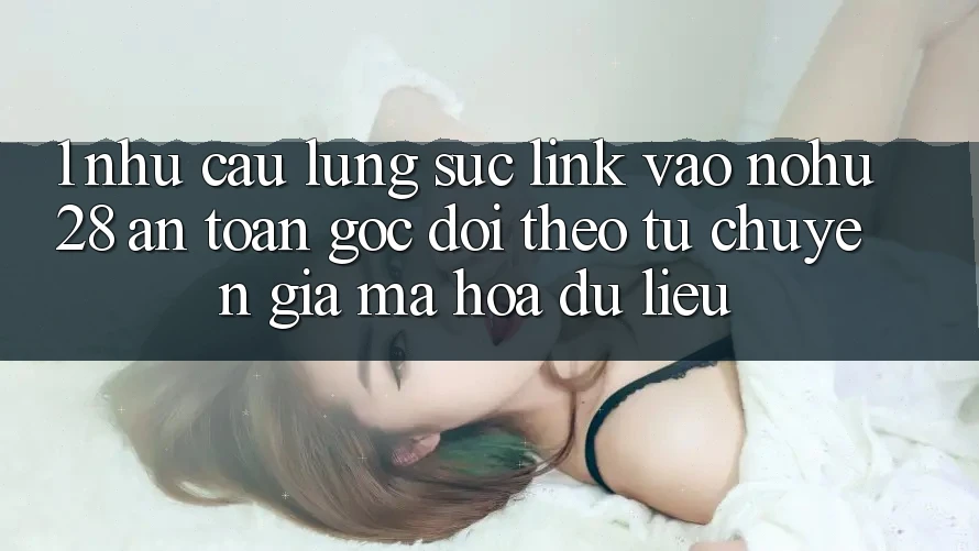 1. Nhu Cầu Lùng sục Link Vào Nohu28 An Toàn - Góc Dõi theo Từ Chuyên Gia Mã hóa dữ liệu 1. Nhu Cầu Lùng sục Link Vào Nohu28 An Toàn - Góc Dõi theo Từ Chuyên Gia Mã hóa dữ liệu