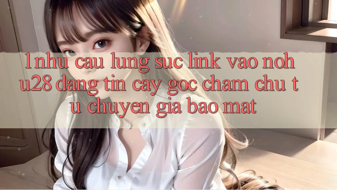1. Nhu Cầu Lùng sục Link Vào Nohu28 Đáng tin cậy - Góc Chăm chú Từ Chuyên Gia Bảo Mật