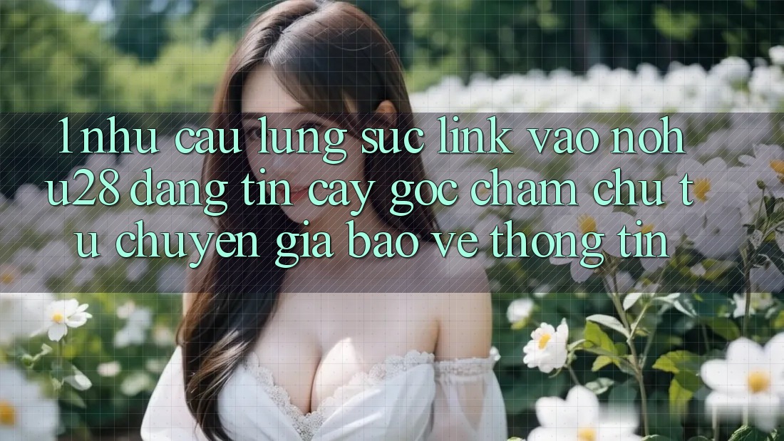 1. Nhu Cầu Lùng sục Link Vào Nohu28 Đáng tin cậy - Góc Chăm chú Từ Chuyên Gia Bảo vệ thông tin 1. Nhu Cầu Lùng sục Link Vào Nohu28 Đáng tin cậy - Góc Chăm chú Từ Chuyên Gia Bảo vệ thông tin