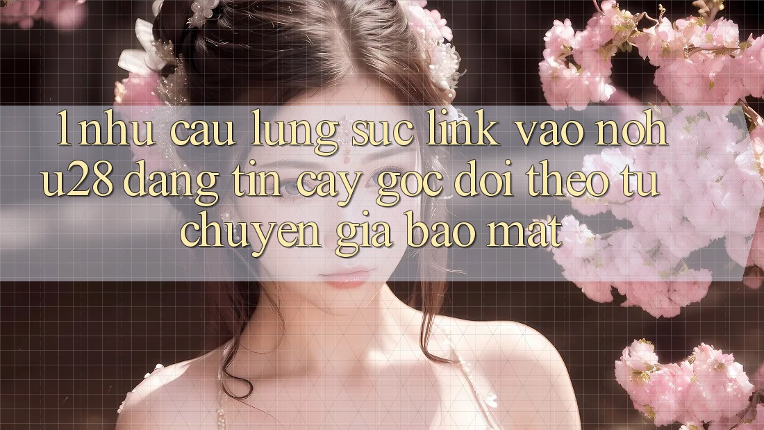 1. Nhu Cầu Lùng sục Link Vào Nohu28 Đáng tin cậy - Góc Dõi theo Từ Chuyên Gia Bảo Mật