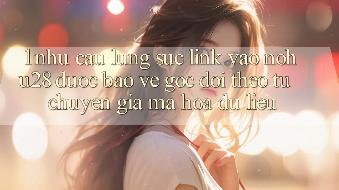 1. Nhu Cầu Lùng sục Link Vào Nohu28 Được bảo vệ - Góc Dõi theo Từ Chuyên Gia Mã hóa dữ liệu 1. Nhu Cầu Lùng sục Link Vào Nohu28 Được bảo vệ - Góc Dõi theo Từ Chuyên Gia Mã hóa dữ liệu
