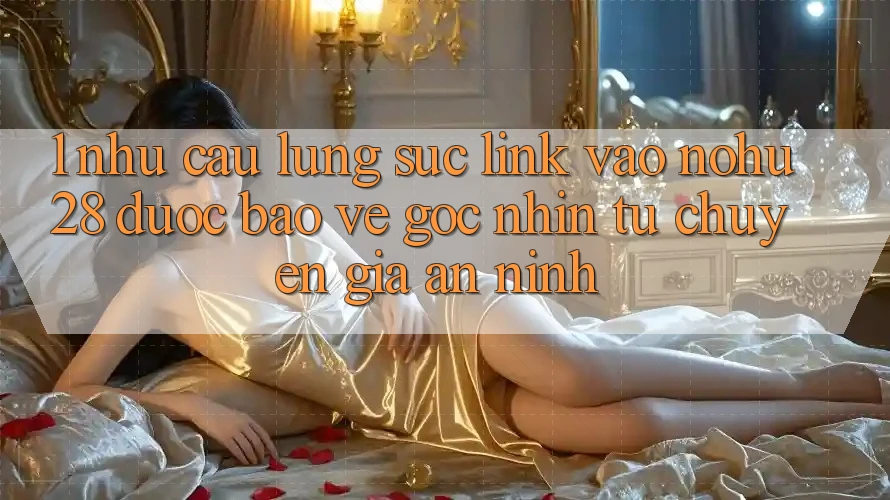 1. Nhu Cầu Lùng sục Link Vào Nohu28 Được bảo vệ - Góc Nhìn Từ Chuyên Gia An ninh 1. Nhu Cầu Lùng sục Link Vào Nohu28 Được bảo vệ - Góc Nhìn Từ Chuyên Gia An ninh