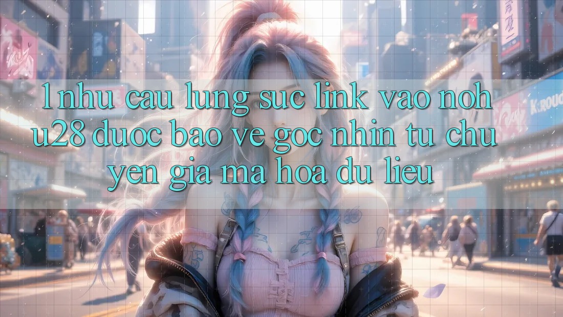 1. Nhu Cầu Lùng sục Link Vào Nohu28 Được bảo vệ - Góc Nhìn Từ Chuyên Gia Mã hóa dữ liệu 1. Nhu Cầu Lùng sục Link Vào Nohu28 Được bảo vệ - Góc Nhìn Từ Chuyên Gia Mã hóa dữ liệu