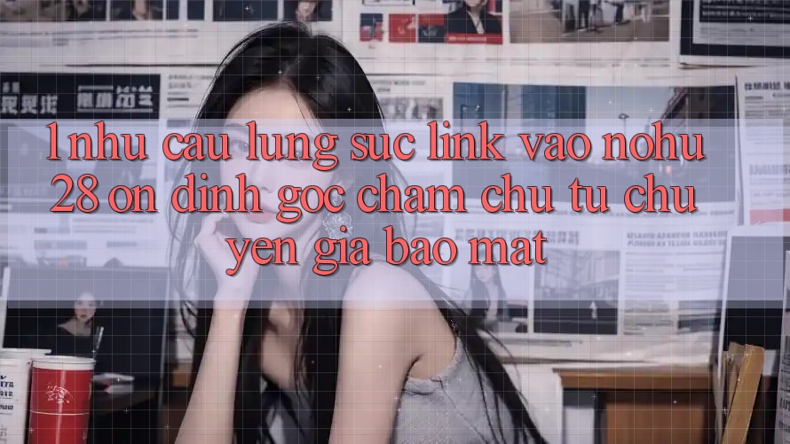 1. Nhu Cầu Lùng sục Link Vào Nohu28 Ổn định - Góc Chăm chú Từ Chuyên Gia Bảo Mật 1. Nhu Cầu Lùng sục Link Vào Nohu28 Ổn định - Góc Chăm chú Từ Chuyên Gia Bảo Mật