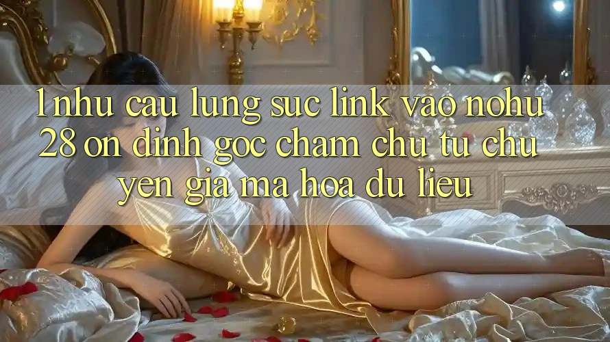 1. Nhu Cầu Lùng sục Link Vào Nohu28 Ổn định - Góc Chăm chú Từ Chuyên Gia Mã hóa dữ liệu