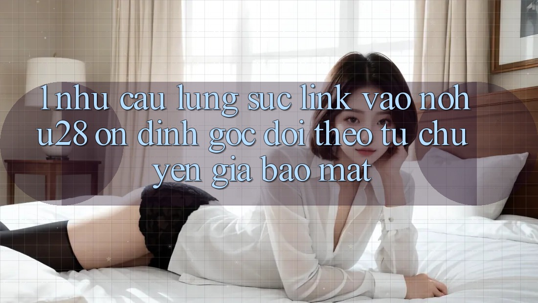 1. Nhu Cầu Lùng sục Link Vào Nohu28 Ổn định - Góc Dõi theo Từ Chuyên Gia Bảo mật 1. Nhu Cầu Lùng sục Link Vào Nohu28 Ổn định - Góc Dõi theo Từ Chuyên Gia Bảo mật