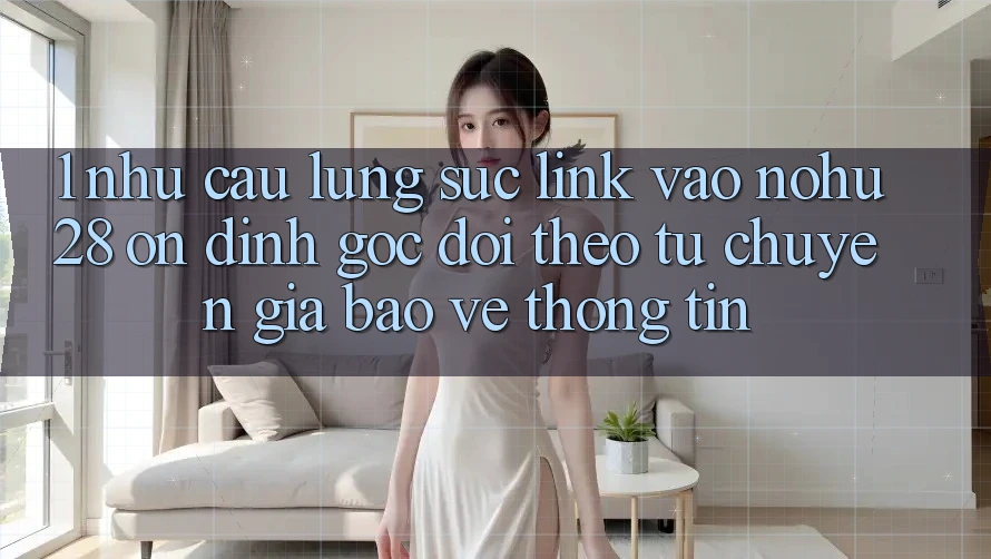 1. Nhu Cầu Lùng sục Link Vào Nohu28 Ổn định - Góc Dõi theo Từ Chuyên Gia Bảo vệ thông tin 1. Nhu Cầu Lùng sục Link Vào Nohu28 Ổn định - Góc Dõi theo Từ Chuyên Gia Bảo vệ thông tin
