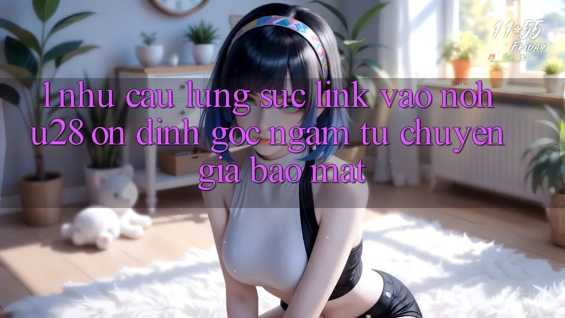 1. Nhu Cầu Lùng sục Link Vào Nohu28 Ổn định - Góc Ngắm Từ Chuyên Gia Bảo Mật 1. Nhu Cầu Lùng sục Link Vào Nohu28 Ổn định - Góc Ngắm Từ Chuyên Gia Bảo Mật