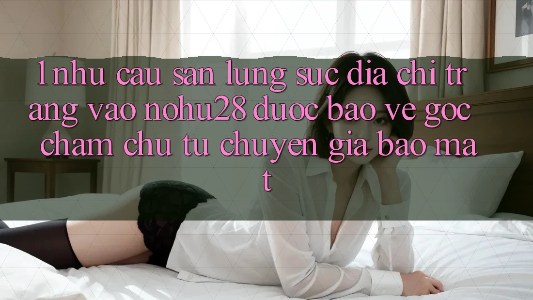 1. Nhu Cầu Săn lùng sục Địa chỉ trang Vào Nohu28 Được bảo vệ - Góc Chăm chú Từ Chuyên Gia Bảo Mật 1. Nhu Cầu Săn lùng sục Địa chỉ trang Vào Nohu28 Được bảo vệ - Góc Chăm chú Từ Chuyên Gia Bảo Mật