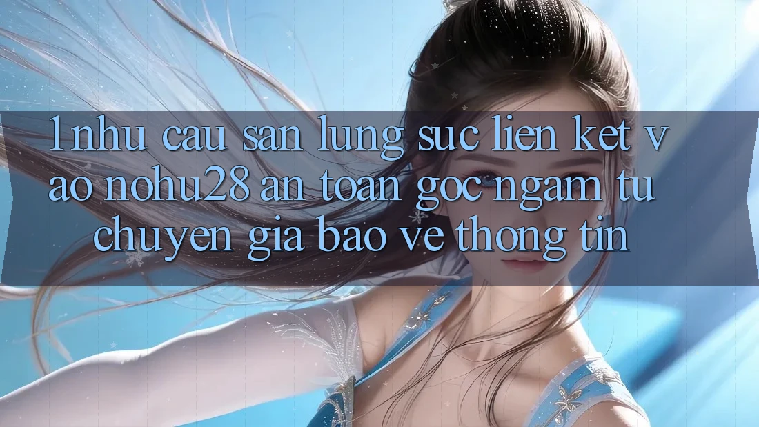 1. Nhu Cầu Săn lùng sục Liên kết Vào Nohu28 An Toàn - Góc Ngắm Từ Chuyên Gia Bảo vệ thông tin