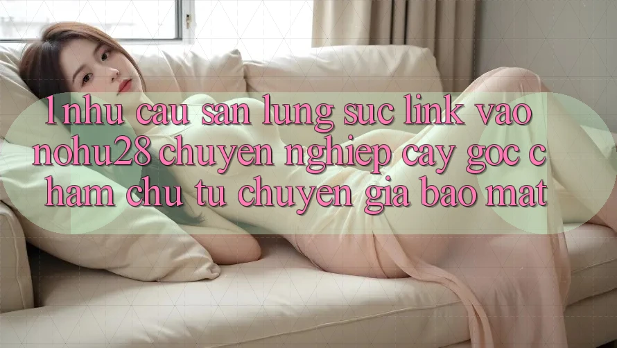 1. Nhu Cầu Săn lùng sục Link Vào Nohu28 Chuyên nghiệp cậy - Góc Chăm chú Từ Chuyên Gia Bảo Mật