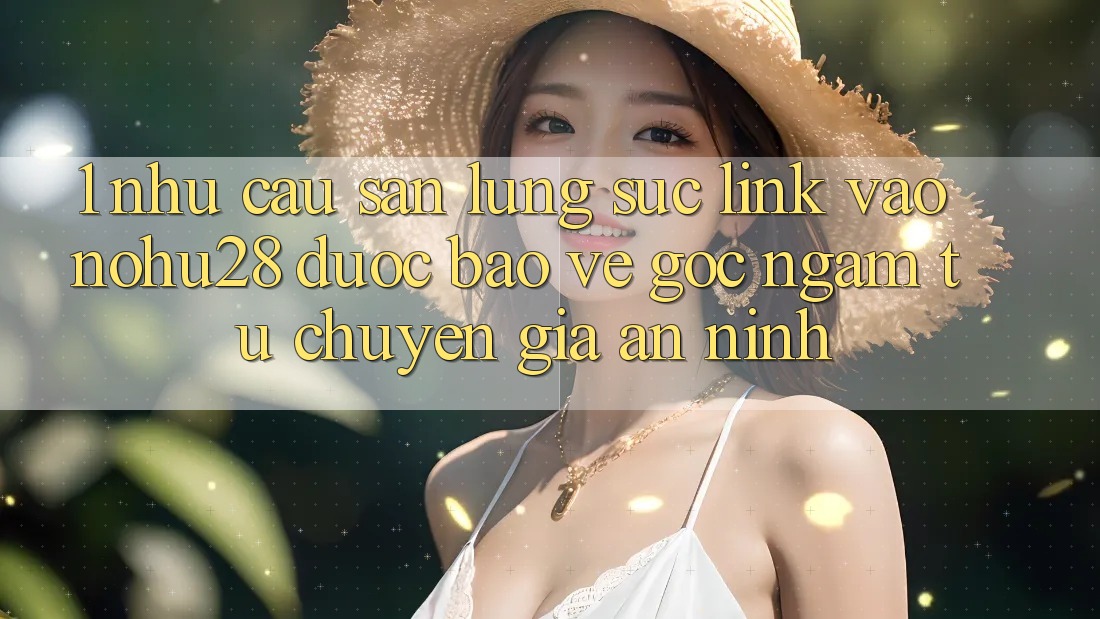 1. Nhu Cầu Săn lùng sục Link Vào Nohu28 Được bảo vệ - Góc Ngắm Từ Chuyên Gia An ninh 1. Nhu Cầu Săn lùng sục Link Vào Nohu28 Được bảo vệ - Góc Ngắm Từ Chuyên Gia An ninh