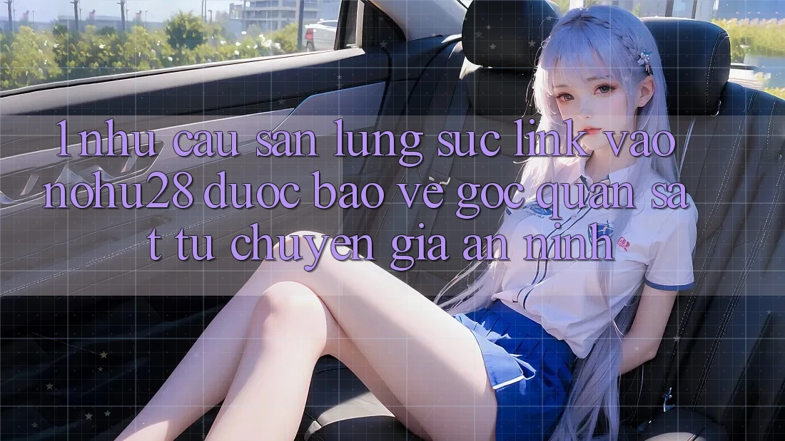 1. Nhu Cầu Săn lùng sục Link Vào Nohu28 Được bảo vệ - Góc Quan sát Từ Chuyên Gia An ninh 1. Nhu Cầu Săn lùng sục Link Vào Nohu28 Được bảo vệ - Góc Quan sát Từ Chuyên Gia An ninh