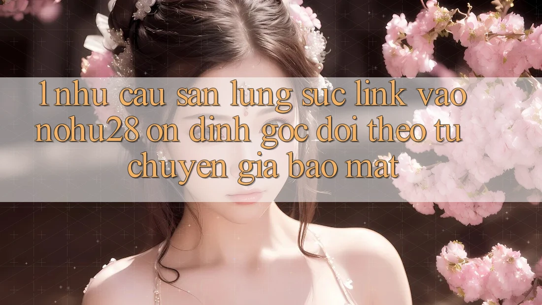 1. Nhu Cầu Săn lùng sục Link Vào Nohu28 Ổn định - Góc Dõi theo Từ Chuyên Gia Bảo Mật 1. Nhu Cầu Săn lùng sục Link Vào Nohu28 Ổn định - Góc Dõi theo Từ Chuyên Gia Bảo Mật