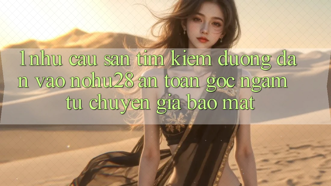 1. Nhu Cầu Săn tìm Kiếm Đường dẫn Vào Nohu28 An Toàn - Góc Ngắm Từ Chuyên Gia Bảo Mật 1. Nhu Cầu Săn tìm Kiếm Đường dẫn Vào Nohu28 An Toàn - Góc Ngắm Từ Chuyên Gia Bảo Mật