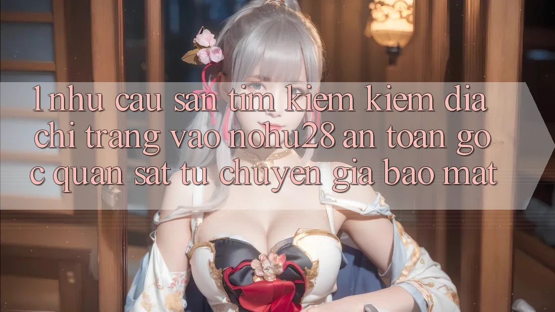 1. Nhu Cầu Săn tìm kiếm kiếm Địa chỉ trang Vào Nohu28 An Toàn - Góc Quan sát Từ Chuyên Gia Bảo Mật 1. Nhu Cầu Săn tìm kiếm kiếm Địa chỉ trang Vào Nohu28 An Toàn - Góc Quan sát Từ Chuyên Gia Bảo Mật