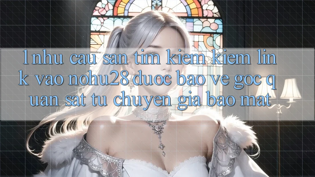 1. Nhu Cầu Săn tìm kiếm Kiếm Link Vào Nohu28 Được bảo vệ - Góc Quan sát Từ Chuyên Gia Bảo Mật