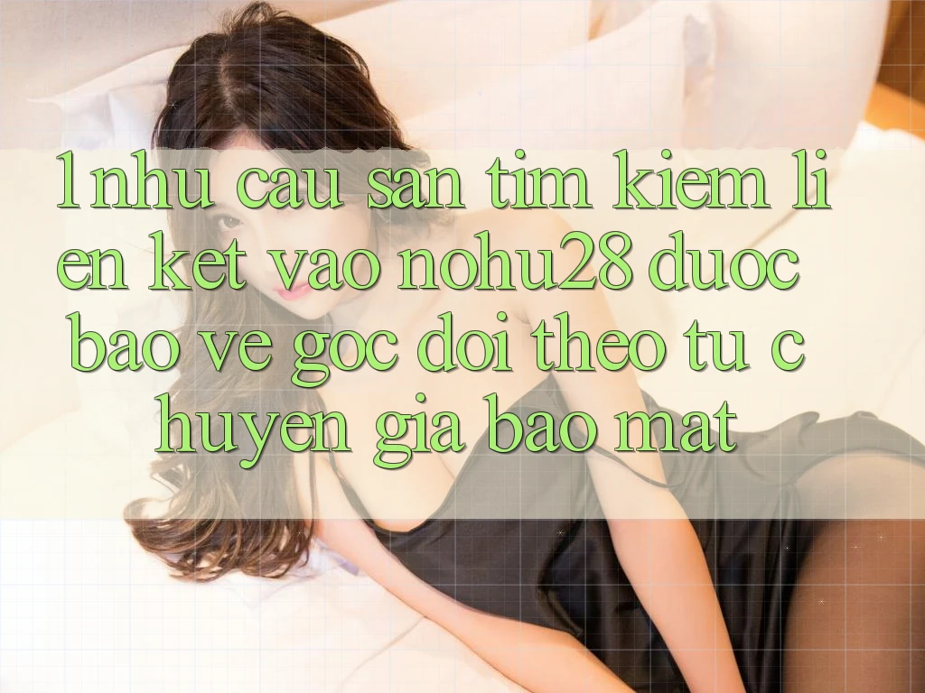 1. Nhu Cầu Săn tìm Kiếm Liên kết Vào Nohu28 Được bảo vệ - Góc Dõi theo Từ Chuyên Gia Bảo Mật 1. Nhu Cầu Săn tìm Kiếm Liên kết Vào Nohu28 Được bảo vệ - Góc Dõi theo Từ Chuyên Gia Bảo Mật