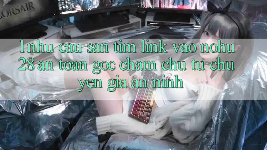 1. Nhu Cầu Săn tìm Link Vào Nohu28 An Toàn - Góc Chăm chú Từ Chuyên Gia An ninh 1. Nhu Cầu Săn tìm Link Vào Nohu28 An Toàn - Góc Chăm chú Từ Chuyên Gia An ninh