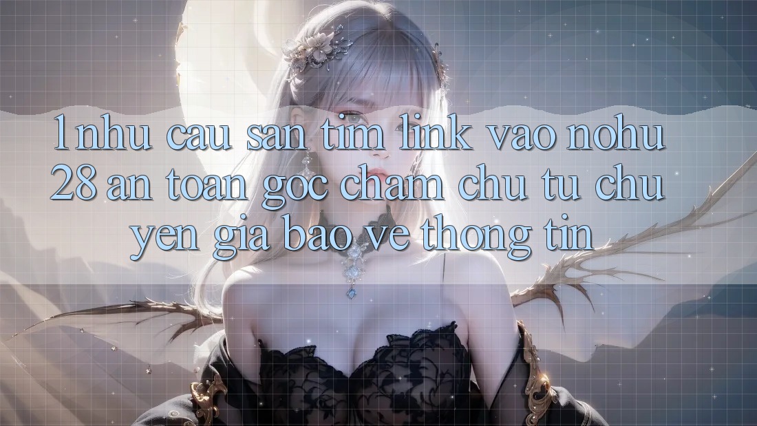 1. Nhu Cầu Săn tìm Link Vào Nohu28 An Toàn - Góc Chăm chú Từ Chuyên Gia Bảo vệ thông tin