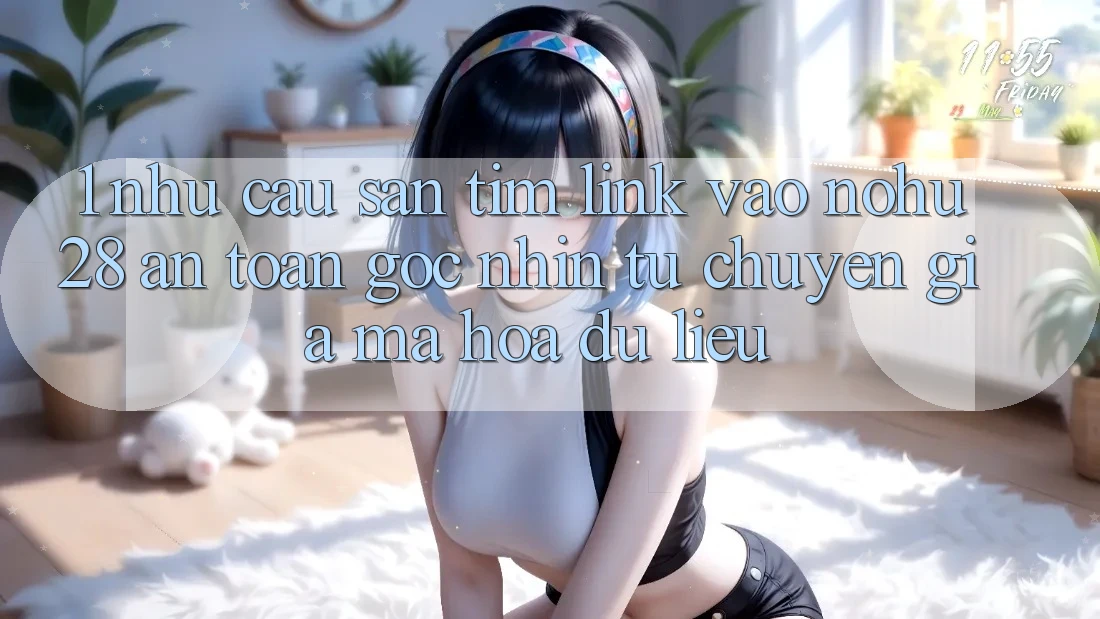 1. Nhu Cầu Săn tìm Link Vào Nohu28 An Toàn - Góc Nhìn Từ Chuyên Gia Mã hóa dữ liệu 1. Nhu Cầu Săn tìm Link Vào Nohu28 An Toàn - Góc Nhìn Từ Chuyên Gia Mã hóa dữ liệu