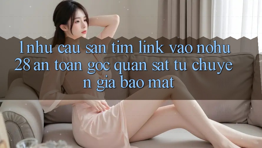 1. Nhu Cầu Săn tìm Link Vào Nohu28 An Toàn - Góc Quan sát Từ Chuyên Gia Bảo Mật