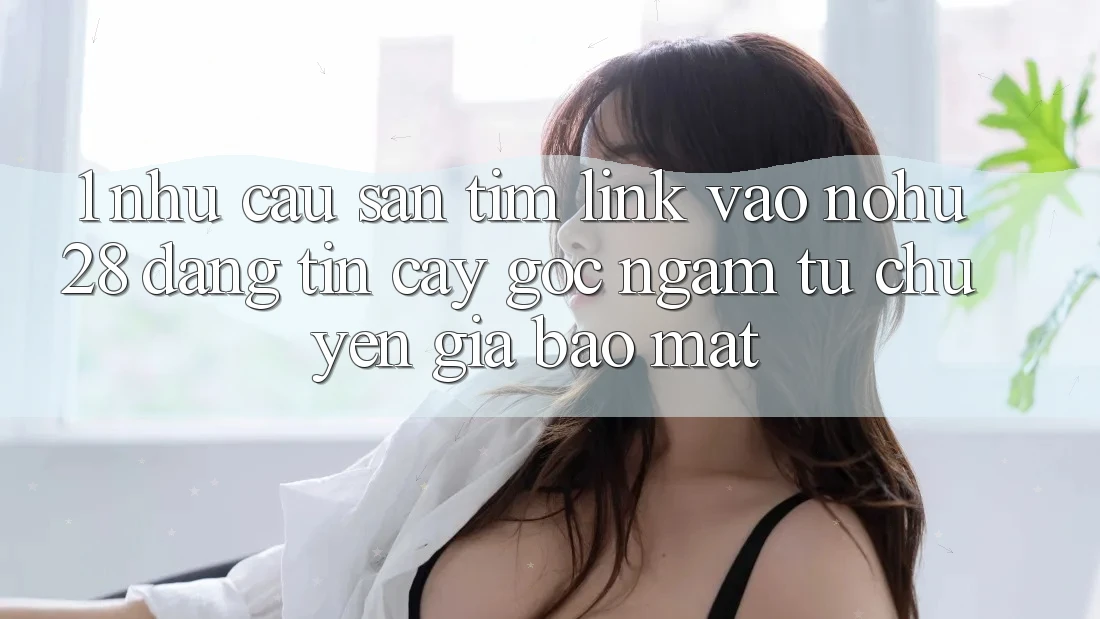 1. Nhu Cầu Săn tìm Link Vào Nohu28 Đáng tin cậy - Góc Ngắm Từ Chuyên Gia Bảo Mật