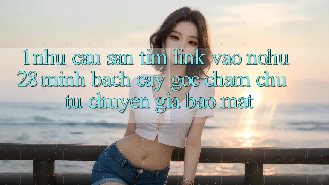 1. Nhu Cầu Săn tìm Link Vào Nohu28 Minh bạch cậy - Góc Chăm chú Từ Chuyên Gia Bảo Mật