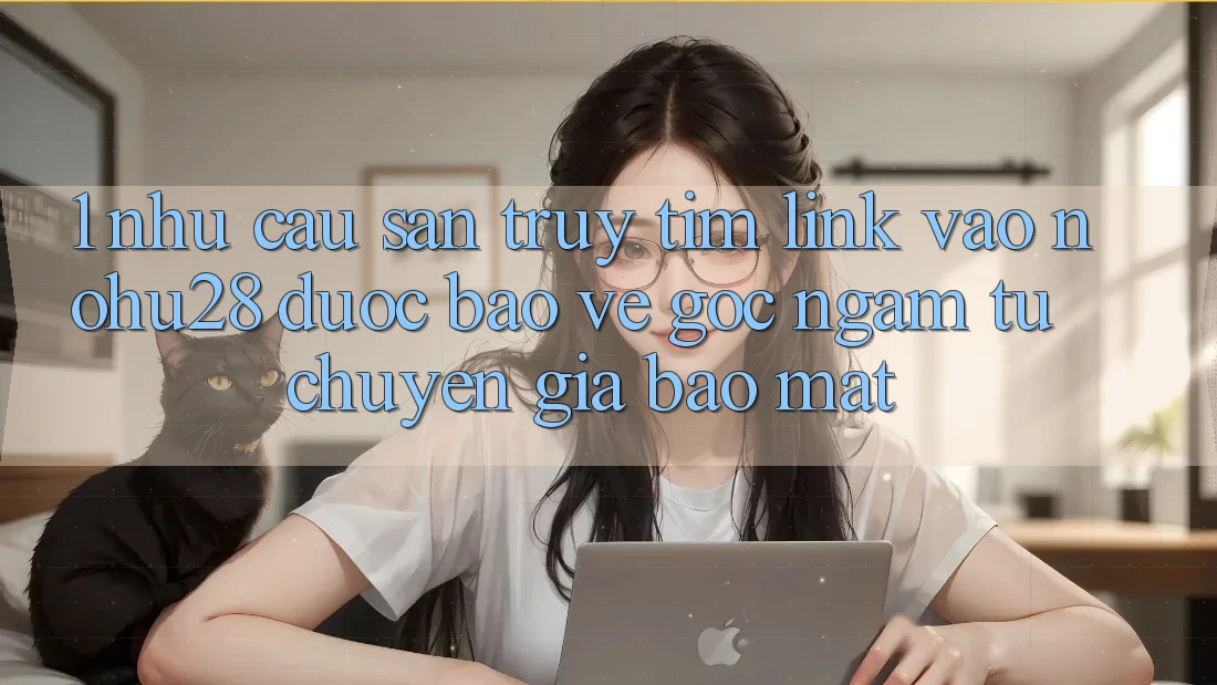 1. Nhu Cầu Săn truy tìm Link Vào Nohu28 Được bảo vệ - Góc Ngắm Từ Chuyên Gia Bảo Mật