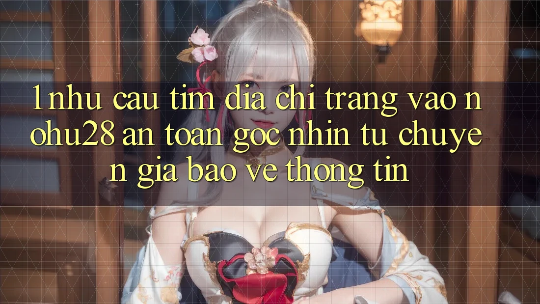 1. Nhu Cầu Tìm Địa chỉ trang Vào Nohu28 An Toàn - Góc Nhìn Từ Chuyên Gia Bảo vệ thông tin 1. Nhu Cầu Tìm Địa chỉ trang Vào Nohu28 An Toàn - Góc Nhìn Từ Chuyên Gia Bảo vệ thông tin
