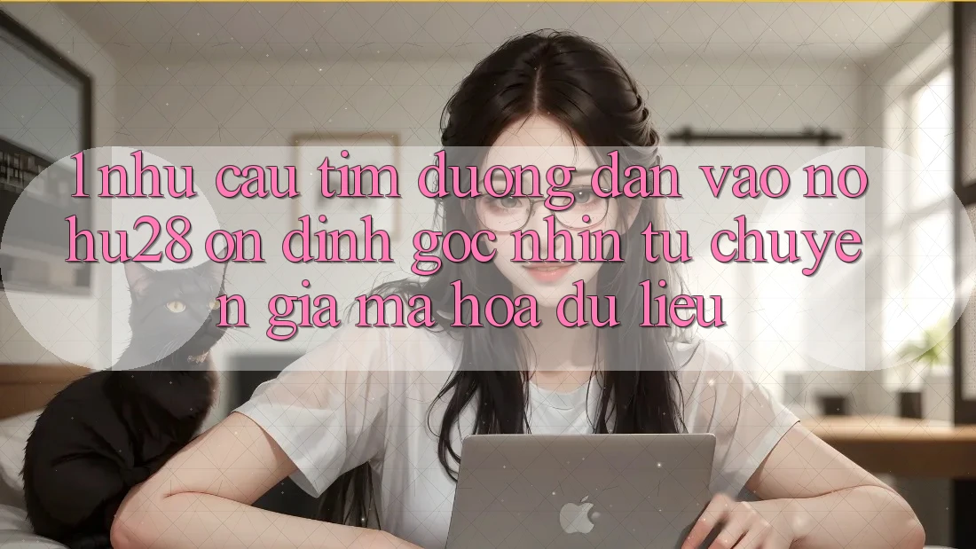 1. Nhu Cầu Tìm Đường dẫn Vào Nohu28 Ổn định - Góc Nhìn Từ Chuyên Gia Mã hóa dữ liệu