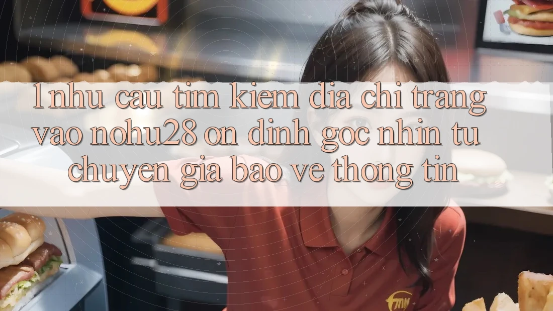 1. Nhu Cầu Tìm Kiếm Địa chỉ trang Vào Nohu28 Ổn định - Góc Nhìn Từ Chuyên Gia Bảo vệ thông tin 1. Nhu Cầu Tìm Kiếm Địa chỉ trang Vào Nohu28 Ổn định - Góc Nhìn Từ Chuyên Gia Bảo vệ thông tin