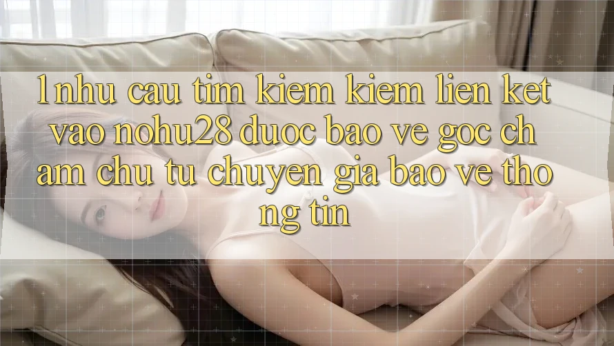 1. Nhu Cầu Tìm kiếm Kiếm Liên kết Vào Nohu28 Được bảo vệ - Góc Chăm chú Từ Chuyên Gia Bảo vệ thông tin 1. Nhu Cầu Tìm kiếm Kiếm Liên kết Vào Nohu28 Được bảo vệ - Góc Chăm chú Từ Chuyên Gia Bảo vệ thông tin