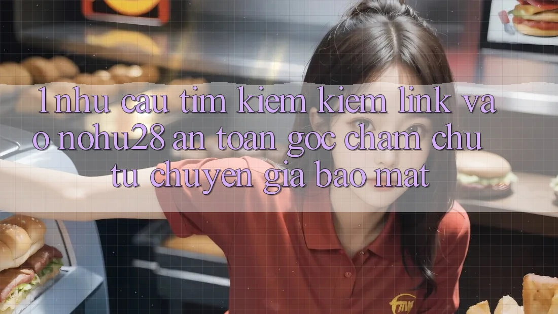 1. Nhu Cầu Tìm kiếm Kiếm Link Vào Nohu28 An Toàn - Góc Chăm chú Từ Chuyên Gia Bảo Mật