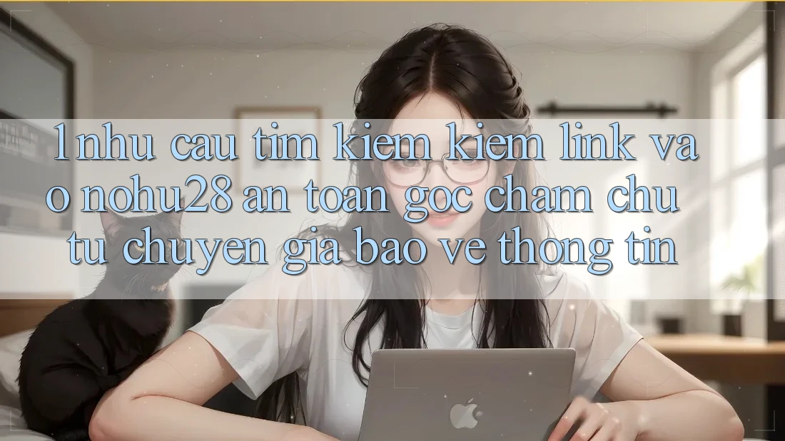 1. Nhu Cầu Tìm kiếm Kiếm Link Vào Nohu28 An Toàn - Góc Chăm chú Từ Chuyên Gia Bảo vệ thông tin