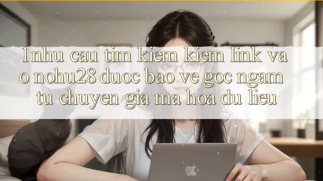 1. Nhu Cầu Tìm kiếm Kiếm Link Vào Nohu28 Được bảo vệ - Góc Ngắm Từ Chuyên Gia Mã hóa dữ liệu 1. Nhu Cầu Tìm kiếm Kiếm Link Vào Nohu28 Được bảo vệ - Góc Ngắm Từ Chuyên Gia Mã hóa dữ liệu