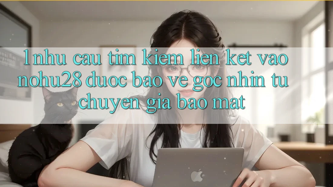 1. Nhu Cầu Tìm Kiếm Liên kết Vào Nohu28 Được bảo vệ - Góc Nhìn Từ Chuyên Gia Bảo Mật 1. Nhu Cầu Tìm Kiếm Liên kết Vào Nohu28 Được bảo vệ - Góc Nhìn Từ Chuyên Gia Bảo Mật