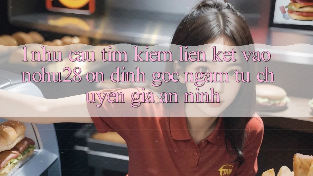 1. Nhu Cầu Tìm kiếm Liên kết Vào Nohu28 Ổn định - Góc Ngắm Từ Chuyên Gia An ninh