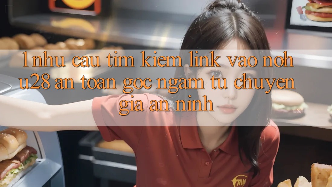 1. Nhu Cầu Tìm Kiếm Link Vào Nohu28 An Toàn - Góc Ngắm Từ Chuyên Gia An ninh